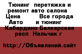 Тюнинг, перетяжка и ремонт авто салона › Цена ­ 100 - Все города Авто » GT и тюнинг   . Кабардино-Балкарская респ.,Нальчик г.